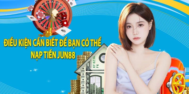 Cần phải đáp ứng một số điều kiện nhất định để có thể nạp tiền Jun88