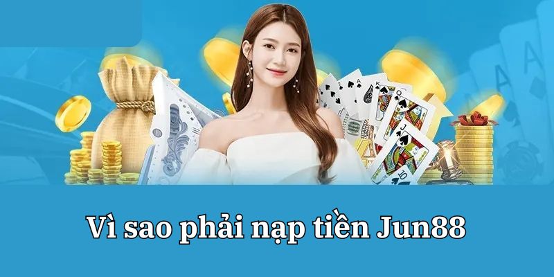 Nạp tiền vào tài khoản Jun88 mang lại cơ hội trải nghiệm cá cược đa dạng 